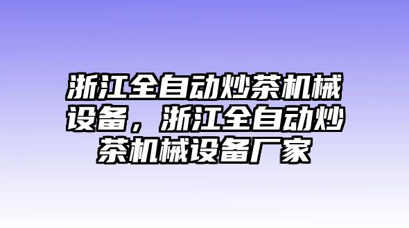 浙江全自動(dòng)炒茶機(jī)械設(shè)備，浙江全自動(dòng)炒茶機(jī)械設(shè)備廠家