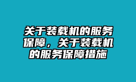 關(guān)于裝載機的服務(wù)保障，關(guān)于裝載機的服務(wù)保障措施