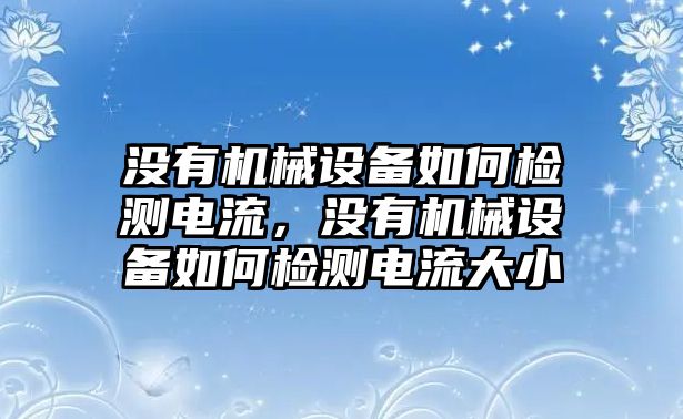 沒有機械設備如何檢測電流，沒有機械設備如何檢測電流大小