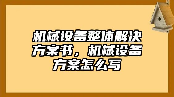 機(jī)械設(shè)備整體解決方案書，機(jī)械設(shè)備方案怎么寫