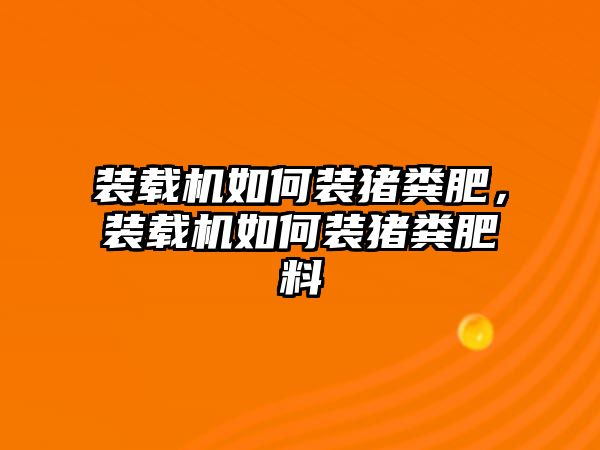 裝載機(jī)如何裝豬糞肥，裝載機(jī)如何裝豬糞肥料