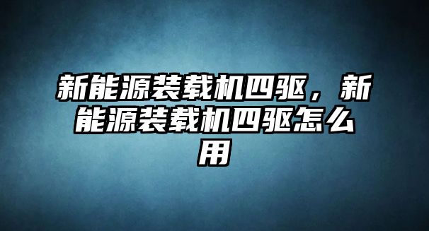 新能源裝載機四驅(qū)，新能源裝載機四驅(qū)怎么用