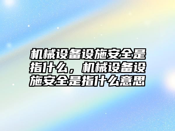 機(jī)械設(shè)備設(shè)施安全是指什么，機(jī)械設(shè)備設(shè)施安全是指什么意思