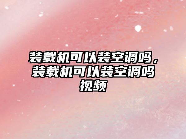 裝載機(jī)可以裝空調(diào)嗎，裝載機(jī)可以裝空調(diào)嗎視頻