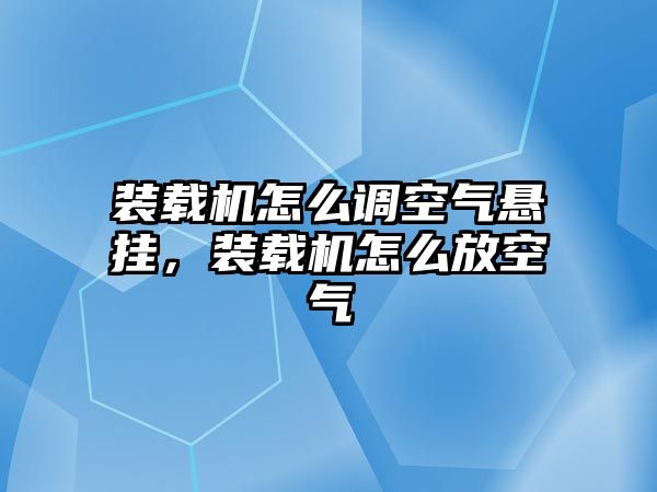 裝載機(jī)怎么調(diào)空氣懸掛，裝載機(jī)怎么放空氣