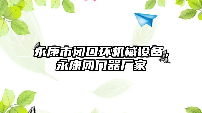 永康市閉口環(huán)機械設備，永康閉門器廠家