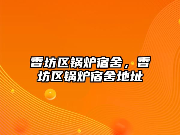 香坊區(qū)鍋爐宿舍，香坊區(qū)鍋爐宿舍地址