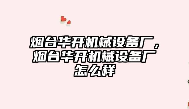 煙臺華開機(jī)械設(shè)備廠，煙臺華開機(jī)械設(shè)備廠怎么樣