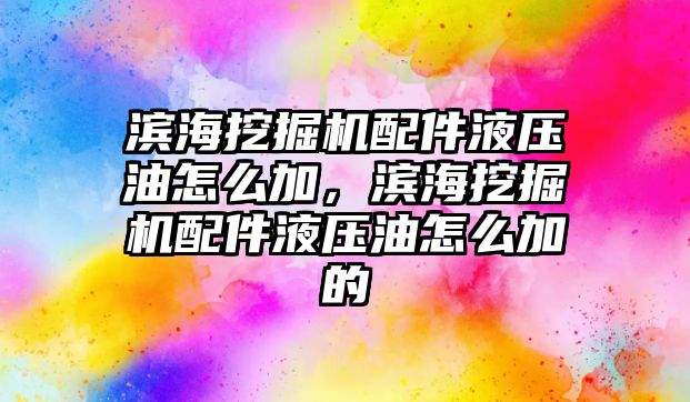 濱海挖掘機配件液壓油怎么加，濱海挖掘機配件液壓油怎么加的