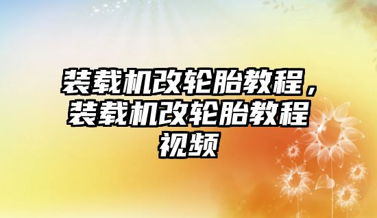 裝載機(jī)改輪胎教程，裝載機(jī)改輪胎教程視頻