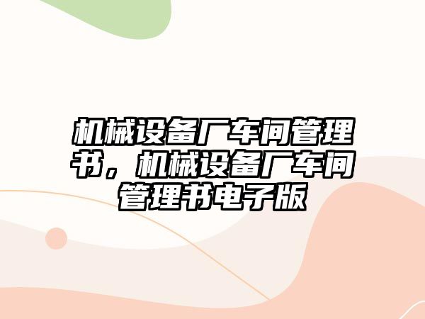 機械設(shè)備廠車間管理書，機械設(shè)備廠車間管理書電子版