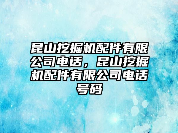 昆山挖掘機配件有限公司電話，昆山挖掘機配件有限公司電話號碼