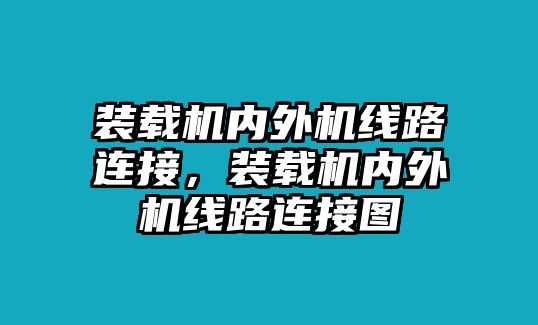 裝載機(jī)內(nèi)外機(jī)線路連接，裝載機(jī)內(nèi)外機(jī)線路連接圖