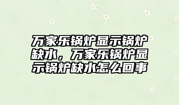 萬家樂鍋爐顯示鍋爐缺水，萬家樂鍋爐顯示鍋爐缺水怎么回事