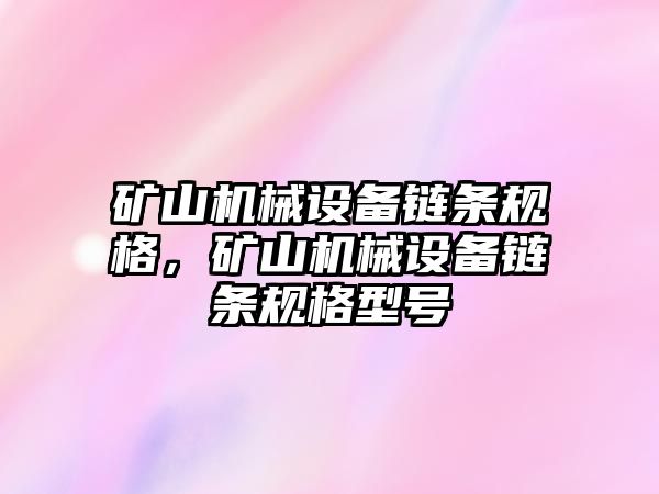 礦山機械設備鏈條規(guī)格，礦山機械設備鏈條規(guī)格型號