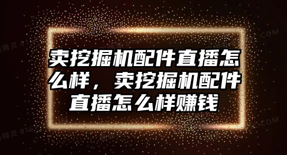 賣挖掘機(jī)配件直播怎么樣，賣挖掘機(jī)配件直播怎么樣賺錢