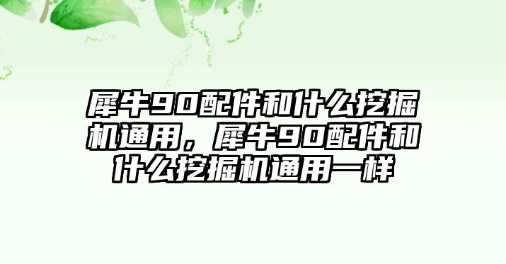 犀牛90配件和什么挖掘機(jī)通用，犀牛90配件和什么挖掘機(jī)通用一樣