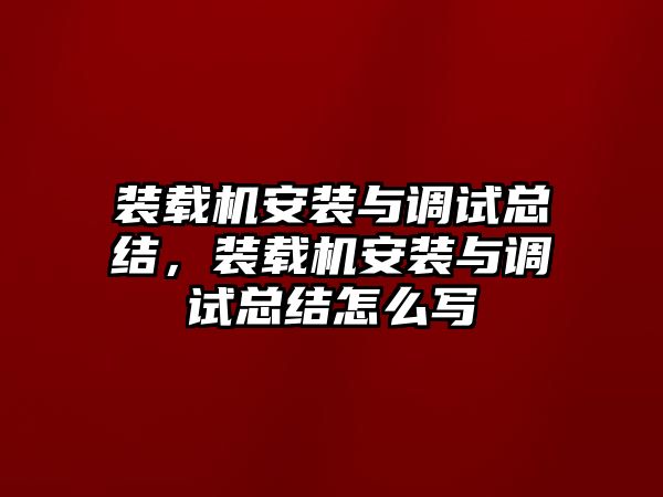 裝載機(jī)安裝與調(diào)試總結(jié)，裝載機(jī)安裝與調(diào)試總結(jié)怎么寫(xiě)