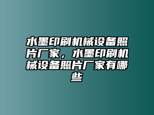 水墨印刷機械設(shè)備照片廠家，水墨印刷機械設(shè)備照片廠家有哪些