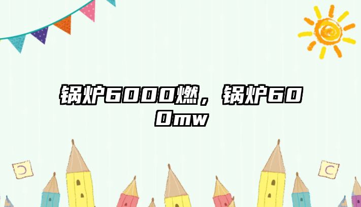 鍋爐6000燃，鍋爐600mw