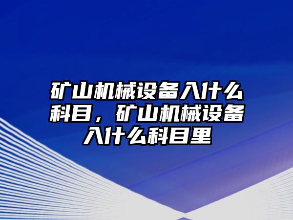 礦山機械設備入什么科目，礦山機械設備入什么科目里