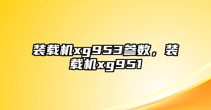 裝載機(jī)xg953參數(shù)，裝載機(jī)xg951