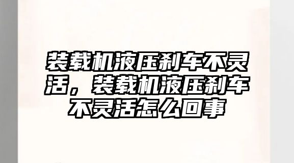 裝載機(jī)液壓剎車不靈活，裝載機(jī)液壓剎車不靈活怎么回事