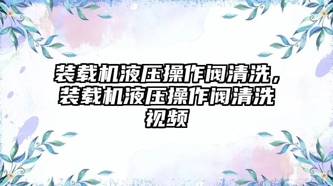 裝載機液壓操作閥清洗，裝載機液壓操作閥清洗視頻