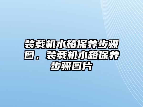 裝載機(jī)水箱保養(yǎng)步驟圖，裝載機(jī)水箱保養(yǎng)步驟圖片