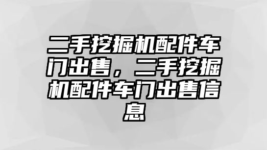 二手挖掘機配件車門出售，二手挖掘機配件車門出售信息