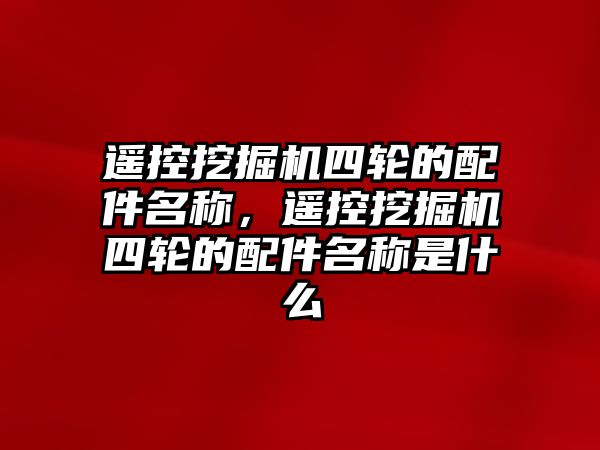 遙控挖掘機四輪的配件名稱，遙控挖掘機四輪的配件名稱是什么