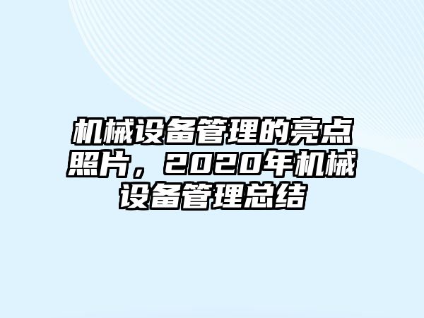 機(jī)械設(shè)備管理的亮點(diǎn)照片，2020年機(jī)械設(shè)備管理總結(jié)