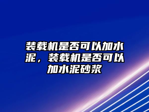 裝載機(jī)是否可以加水泥，裝載機(jī)是否可以加水泥砂漿