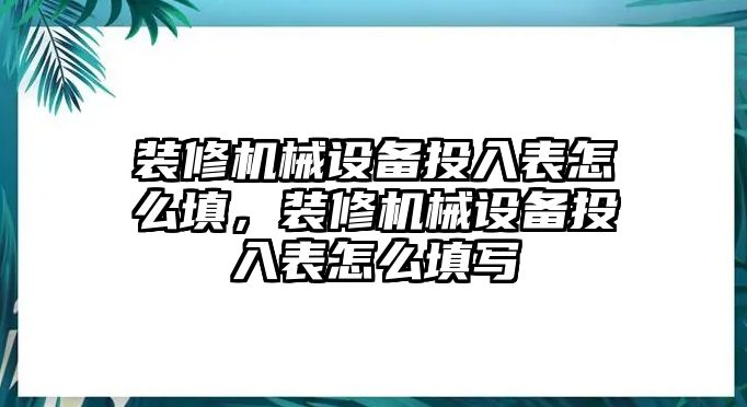 裝修機械設(shè)備投入表怎么填，裝修機械設(shè)備投入表怎么填寫