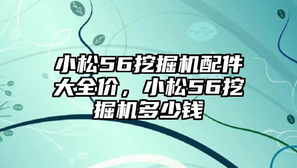 小松56挖掘機(jī)配件大全價，小松56挖掘機(jī)多少錢