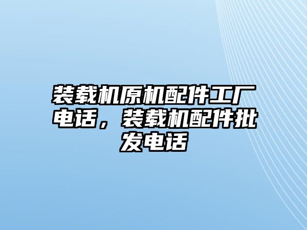 裝載機(jī)原機(jī)配件工廠電話，裝載機(jī)配件批發(fā)電話