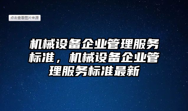 機械設(shè)備企業(yè)管理服務(wù)標準，機械設(shè)備企業(yè)管理服務(wù)標準最新