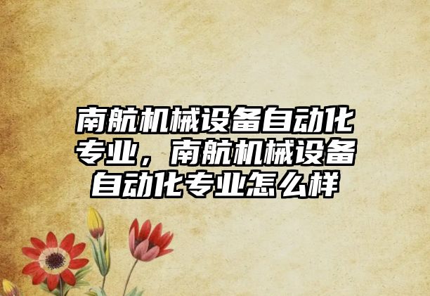 南航機械設備自動化專業(yè)，南航機械設備自動化專業(yè)怎么樣