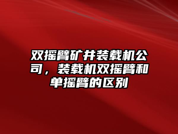 雙搖臂礦井裝載機公司，裝載機雙搖臂和單搖臂的區(qū)別