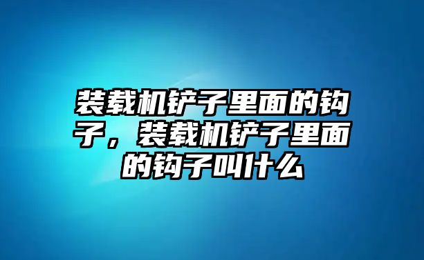 裝載機(jī)鏟子里面的鉤子，裝載機(jī)鏟子里面的鉤子叫什么