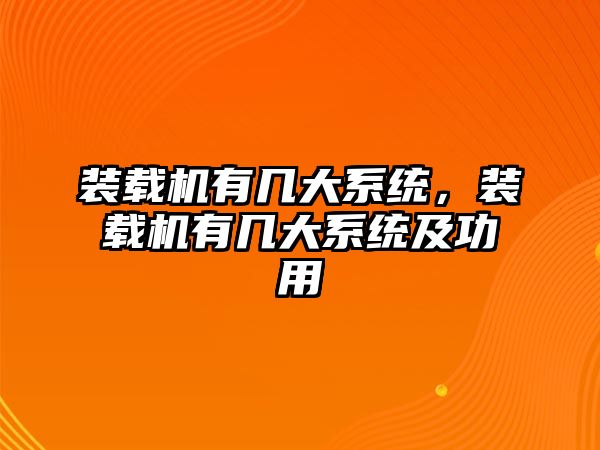 裝載機有幾大系統(tǒng)，裝載機有幾大系統(tǒng)及功用