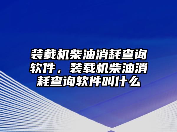 裝載機柴油消耗查詢軟件，裝載機柴油消耗查詢軟件叫什么