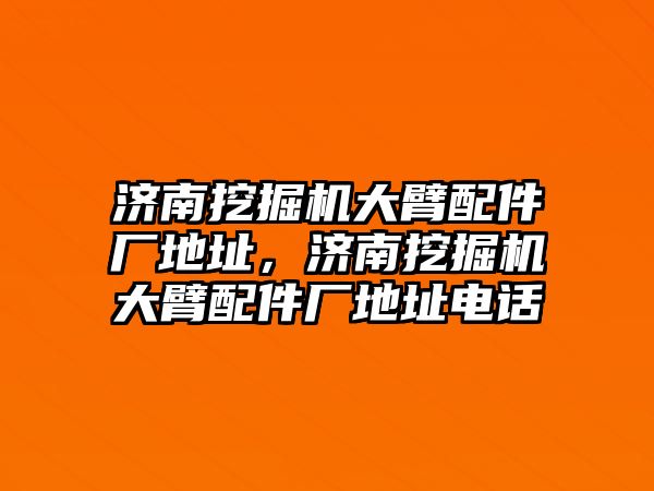 濟南挖掘機大臂配件廠地址，濟南挖掘機大臂配件廠地址電話