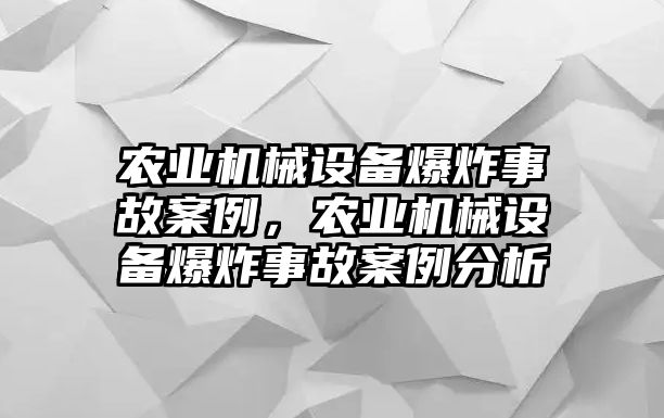 農(nóng)業(yè)機(jī)械設(shè)備爆炸事故案例，農(nóng)業(yè)機(jī)械設(shè)備爆炸事故案例分析