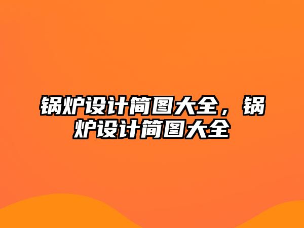 鍋爐設(shè)計簡圖大全，鍋爐設(shè)計簡圖大全