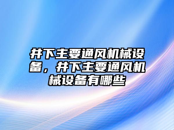 井下主要通風(fēng)機(jī)械設(shè)備，井下主要通風(fēng)機(jī)械設(shè)備有哪些