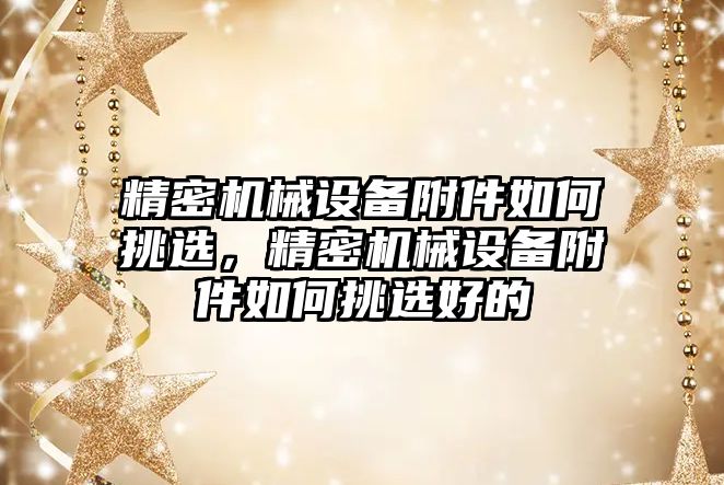 精密機械設(shè)備附件如何挑選，精密機械設(shè)備附件如何挑選好的