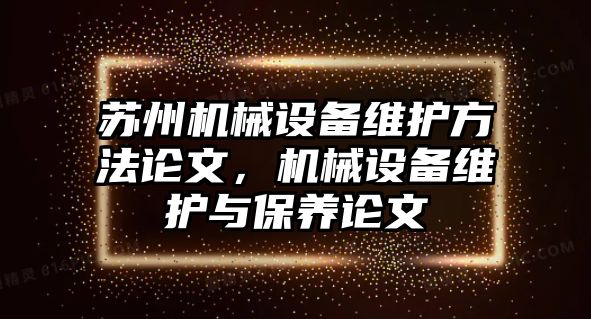 蘇州機械設(shè)備維護方法論文，機械設(shè)備維護與保養(yǎng)論文