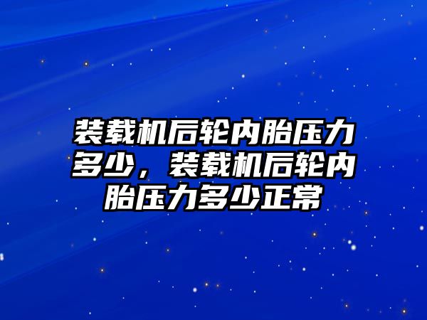 裝載機后輪內(nèi)胎壓力多少，裝載機后輪內(nèi)胎壓力多少正常