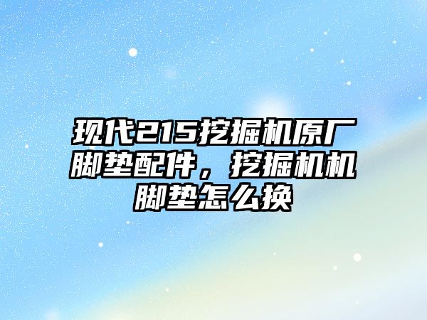 現代215挖掘機原廠腳墊配件，挖掘機機腳墊怎么換